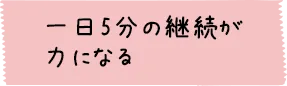 一日5分の継続が力になる