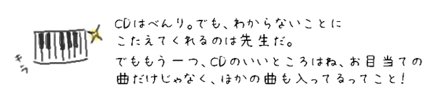 CDはべんり。でも、わからないことに答えてくれるのは先生だ。でももう一つ、CDのいいところはね、お目当ての曲以外にも、ほかの曲も入ってるってこと！
