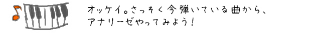オッケイ。さっそく今弾いている曲から、アナリーゼやってみよう！