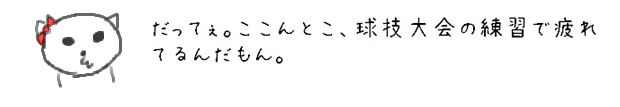 だってぇ。ここんとこ、球技大会の練習で疲れてるんだもん。