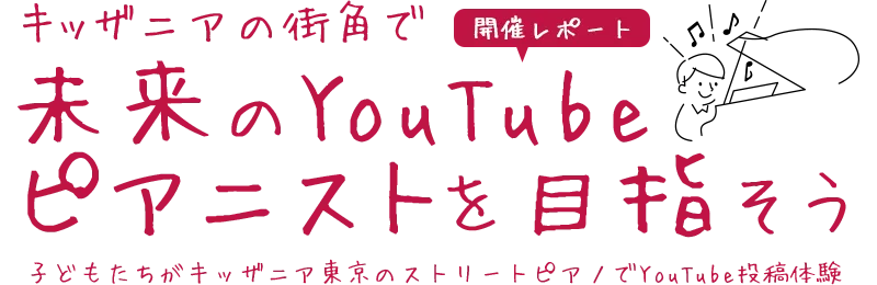 開催レポート：キッザニアの街角で未来のYouTubeピアニストを目指そう！