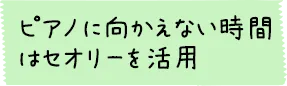 ピアノに向かえない時間はセオリーを活用