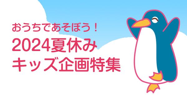 おうちであそぼう！第23回 2024夏休みキッズ企画特集