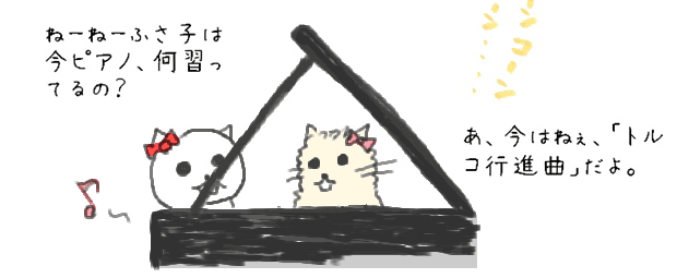 ねーねーふさ子は今ピアノ、何習ってるの？あ、今はねぇ、「トルコ行進曲」だよ。