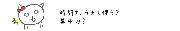 時間を、うまく使う？集中力？