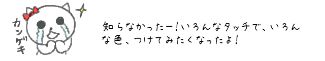 知らなかったー！いろんなタッチで、いろんな色、つけてみたくなったよ！