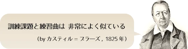 「訓練課題と練習曲は 非常によく似ている」 （byカスティル=ブラ―ズ, 1825年）