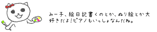 みー子、絵日記書くのとか、ぬり絵とか大好きだよ！ピアノもいっしょなんだね。